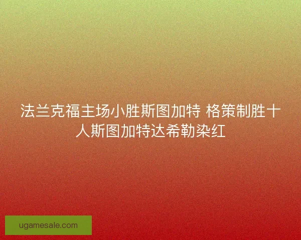 法兰克福主场小胜斯图加特 格策制胜十人斯图加特达希勒染红
